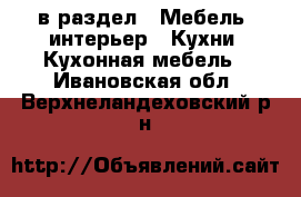  в раздел : Мебель, интерьер » Кухни. Кухонная мебель . Ивановская обл.,Верхнеландеховский р-н